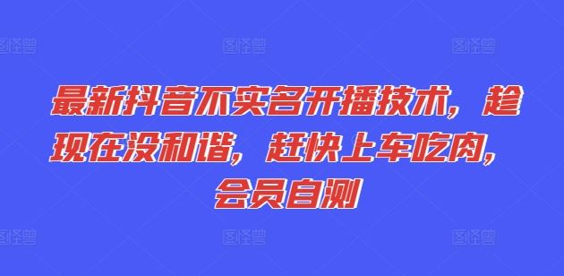 最新抖音不实名开播技术，趁现在没和谐，赶快上车吃肉，会员自测-聚富网创