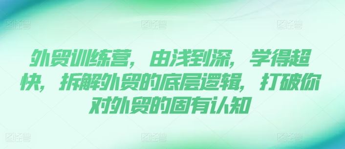 外贸训练营，由浅到深，学得超快，拆解外贸的底层逻辑，打破你对外贸的固有认知-聚富网创