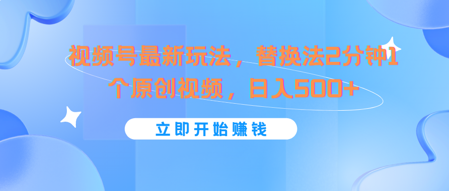 视频号最新玩法，替换法2分钟1个原创视频，日入500+-聚富网创