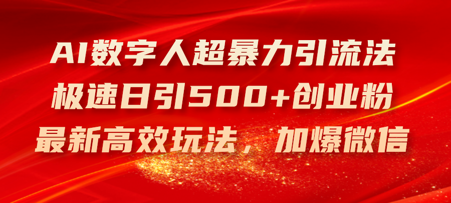 （11624期）AI数字人超暴力引流法，极速日引500+创业粉，最新高效玩法，加爆微信-聚富网创