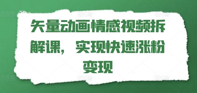 矢量动画情感视频拆解课，实现快速涨粉变现-聚富网创