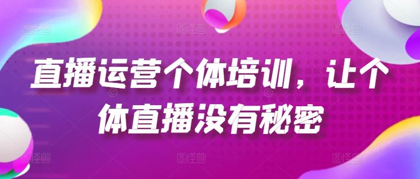 直播运营个体培训，让个体直播没有秘密，起号、货源、单品打爆、投流等玩法-聚富网创