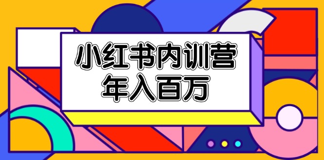 小红书内训营，底层逻辑/定位赛道/账号包装/内容策划/爆款创作/年入百万-聚富网创