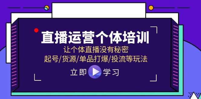 （11636期）直播运营个体培训，让个体直播没有秘密，起号/货源/单品打爆/投流等玩法-聚富网创