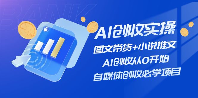 AI创收实操—图文带货+小说推文，AI创收从0开始，自媒体创收必学项目-聚富网创