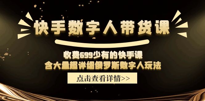 收费699少有的快手数字人带货课，含大量超详细俄罗斯数字人玩法-聚富网创