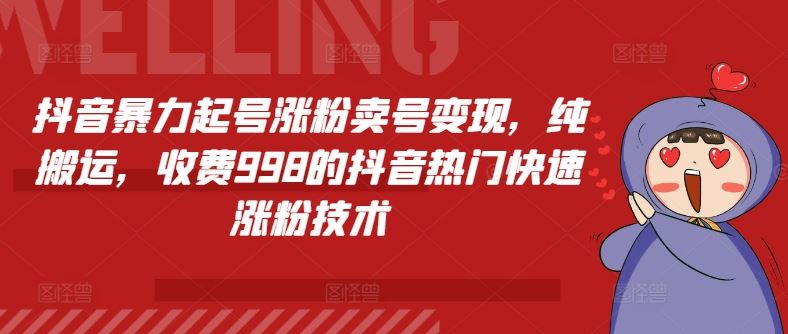 抖音暴力起号涨粉卖号变现，纯搬运，收费998的抖音热门快速涨粉技术-聚富网创