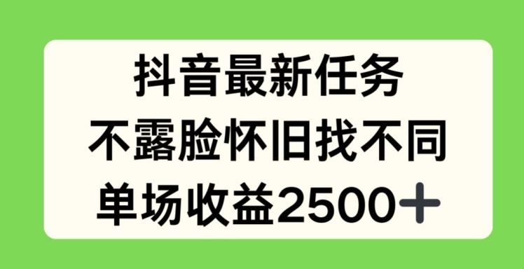 抖音最新任务，不露脸怀旧找不同，单场收益2.5k【揭秘】-聚富网创