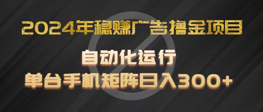 2024年稳赚广告撸金项目，全程自动化运行，单台手机就可以矩阵操作，日入300+-聚富网创