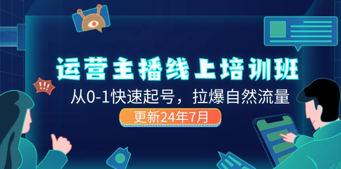 （11672期）2024运营 主播线上培训班，从0-1快速起号，拉爆自然流量 (更新24年7月)-聚富网创