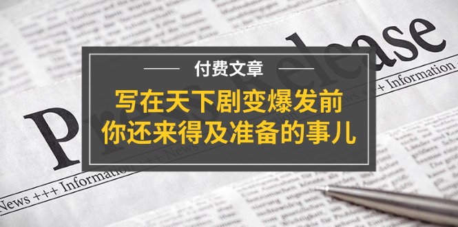 公众号付费文章《写在天下剧变爆发前，你还来得及准备的事儿》-聚富网创