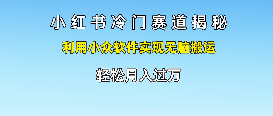 小红书冷门赛道揭秘,利用小众软件实现无脑搬运，轻松月入过万-聚富网创