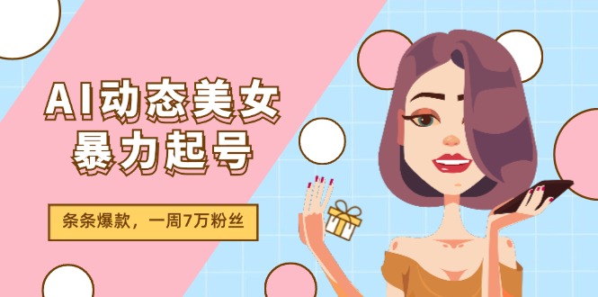 （11705期）AI动态美女暴力起号2.0，新赛道原创作品，条条爆款，一周7万粉丝-聚富网创