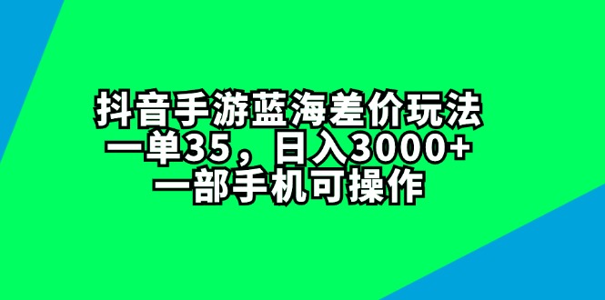 （11714期）抖音手游蓝海差价玩法，一单35，日入3000+，一部手机可操作-聚富网创