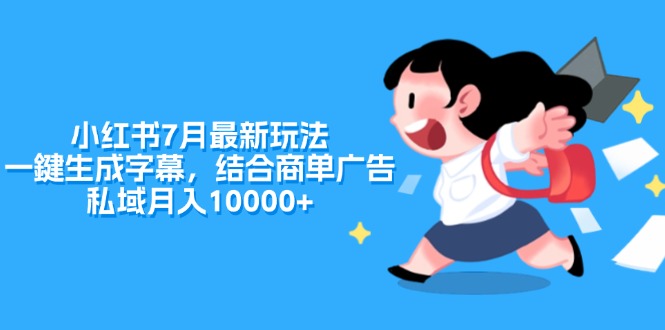 （11711期）小红书7月最新玩法，一鍵生成字幕，结合商单广告，私域月入10000+-聚富网创