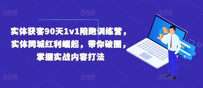 实体获客90天1v1陪跑训练营，实体同城红利崛起，带你破圈，掌握实战内容打法-聚富网创