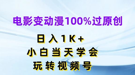 电影变动漫100%过原创，日入1K+，小白当天学会，玩转视频号【揭秘】-聚富网创