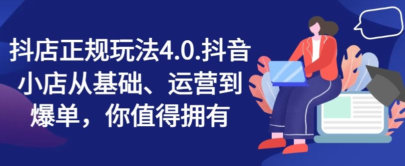 抖店正规玩法4.0，抖音小店从基础、运营到爆单，你值得拥有-聚富网创