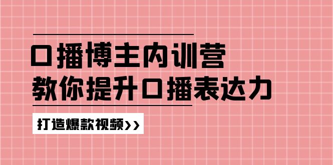 高级口播博主内训营：百万粉丝博主教你提升口播表达力，打造爆款视频-聚富网创