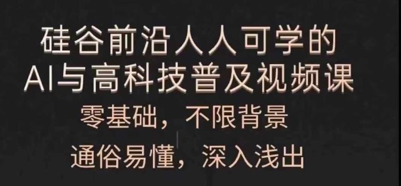 人人可学的AI与高科技普及视频课，零基础，通俗易懂，深入浅出-聚富网创