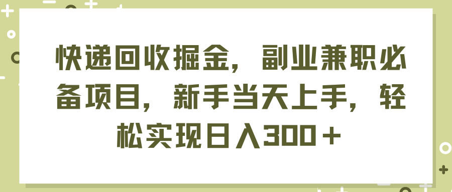 （11747期）快递回收掘金，副业兼职必备项目，新手当天上手，轻松实现日入300＋-聚富网创