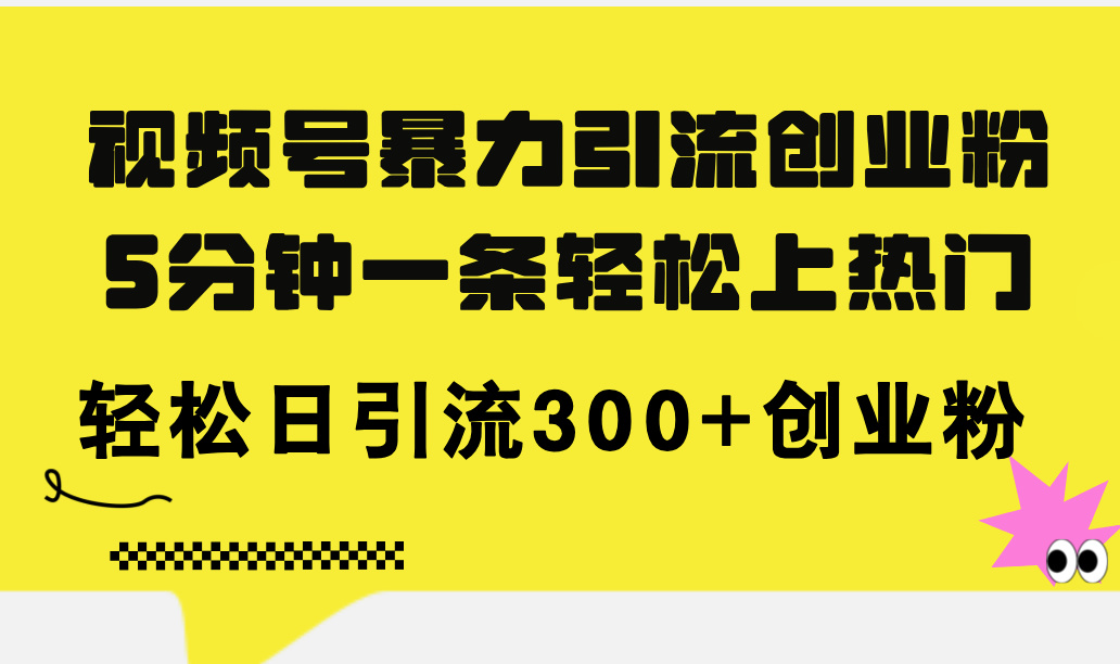 （11754期）视频号暴力引流创业粉，5分钟一条轻松上热门，轻松日引流300+创业粉-聚富网创