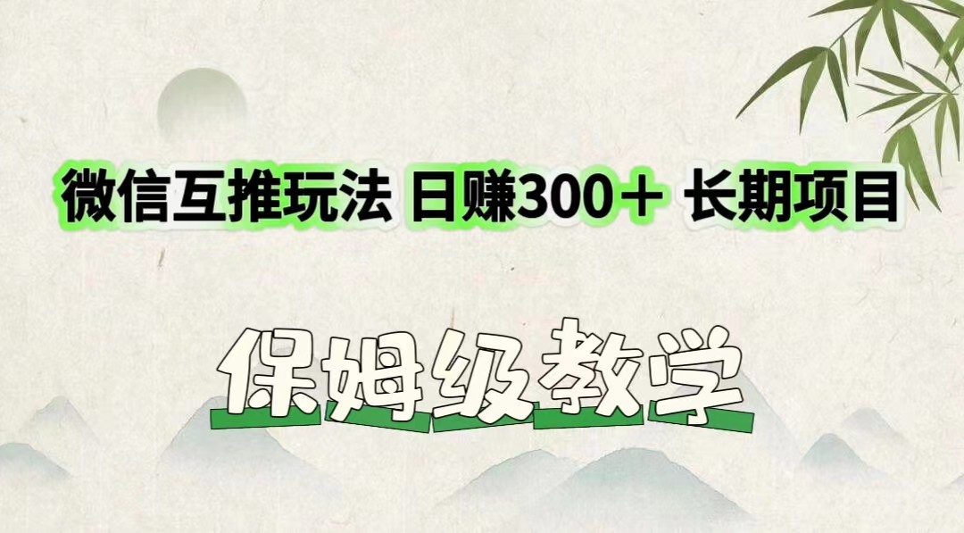 微信互推玩法 日赚300＋长期项目 保姆级教学-聚富网创