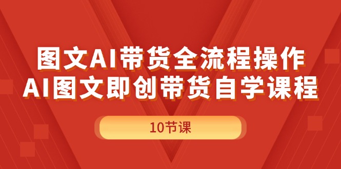 （11758期）图文AI带货全流程操作，AI图文即创带货自学课程-聚富网创