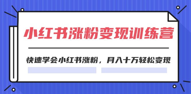 （11762期）2024小红书涨粉变现训练营，快速学会小红书涨粉，月入十万轻松变现(40节)-聚富网创