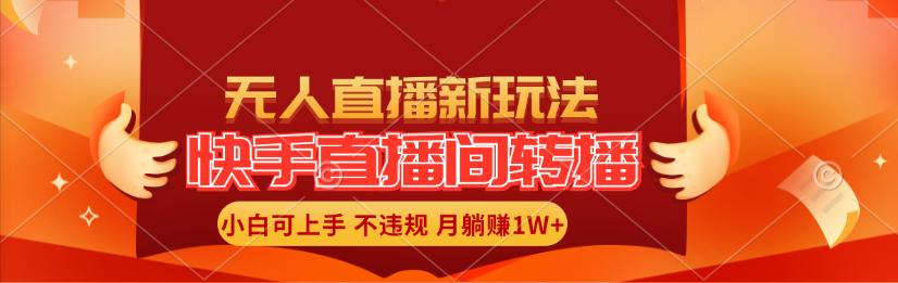 （11775期）快手直播间转播玩法简单躺赚，真正的全无人直播，小白轻松上手月入1W+-聚富网创