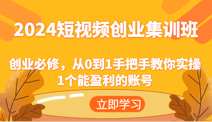 2024短视频创业集训班：创业必修，从0到1手把手教你实操1个能盈利的账号-聚富网创