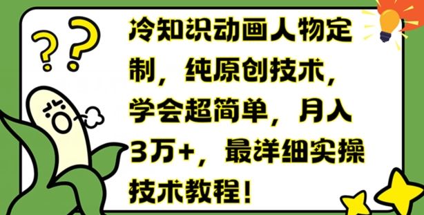 冷知识动画人物定制，纯原创技术，学会超简单，月入3万+，最详细实操技术教程【揭秘】-聚富网创