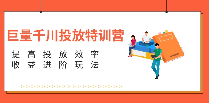 （11790期）巨量千川投放特训营：提高投放效率和收益进阶玩法（5节）-聚富网创