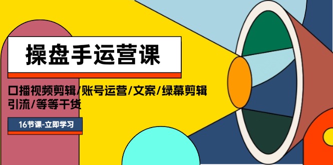 （11803期）操盘手运营课程：口播视频剪辑/账号运营/文案/绿幕剪辑/引流/干货/16节-聚富网创