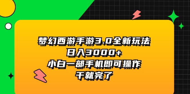 （11804期）梦幻西游手游3.0全新玩法，日入3000+，小白一部手机即可操作，干就完了-聚富网创