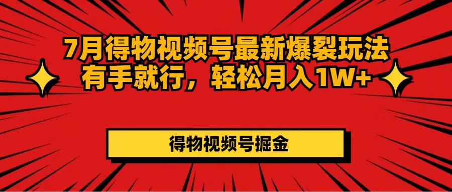 （11816期）7月得物视频号最新爆裂玩法有手就行，轻松月入1W+-聚富网创