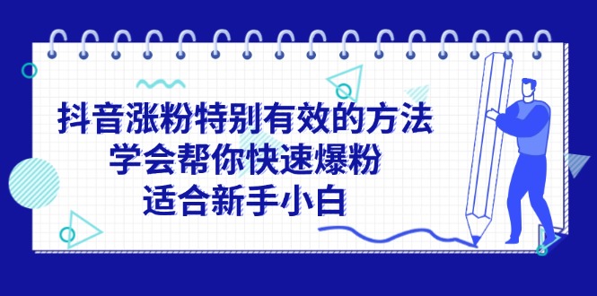 （11823期）抖音涨粉特别有效的方法，学会帮你快速爆粉，适合新手小白-聚富网创