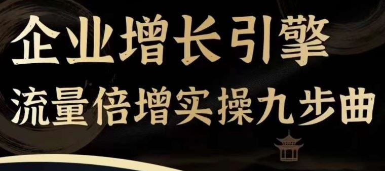 企业增长引擎流量倍增实操九步曲，一套课程帮你找到快速、简单、有效、可复制的获客+变现方式，-聚富网创