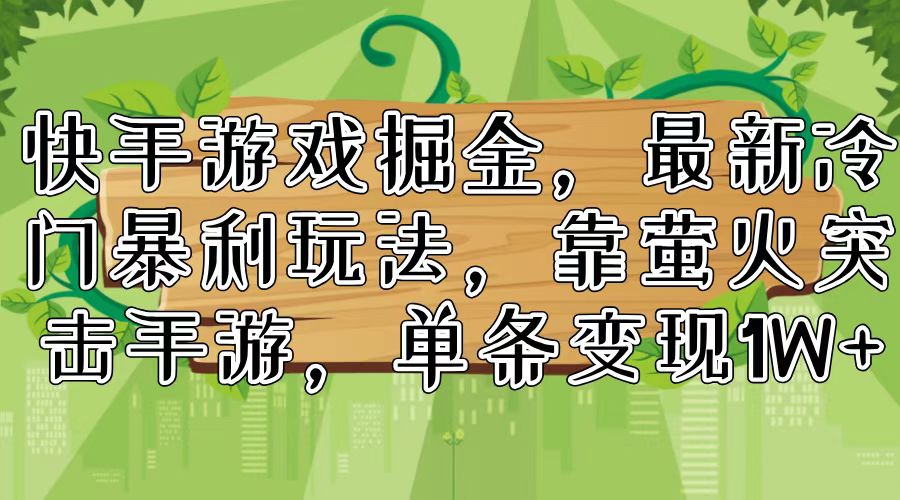 （11851期）快手游戏掘金，最新冷门暴利玩法，靠萤火突击手游，单条变现1W+-聚富网创