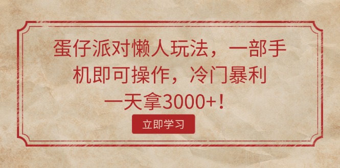 （11867期）蛋仔派对懒人玩法，一部手机即可操作，冷门暴利，一天拿3000+！-聚富网创