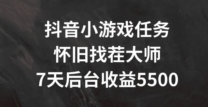 抖音小游戏任务，怀旧找茬，7天收入5500+【揭秘】-聚富网创