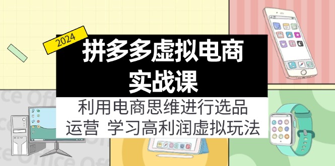 （11920期）拼多多虚拟电商实战课：利用电商思维进行选品+运营，学习高利润虚拟玩法-聚富网创