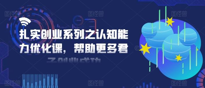 扎实创业系列之认知能力优化课，帮助更多君子创业成功-聚富网创