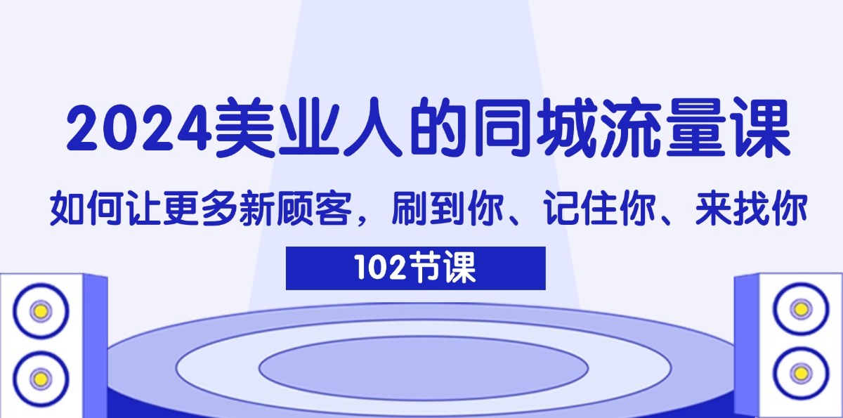 2024美业人的同城流量课：如何让更多新顾客，刷到你、记住你、来找你-聚富网创