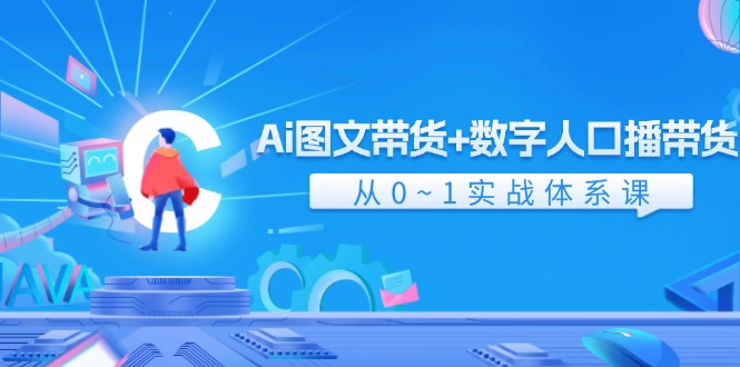 Ai图文带货+数字人口播带货，从0-1实战体系课（43节）-聚富网创