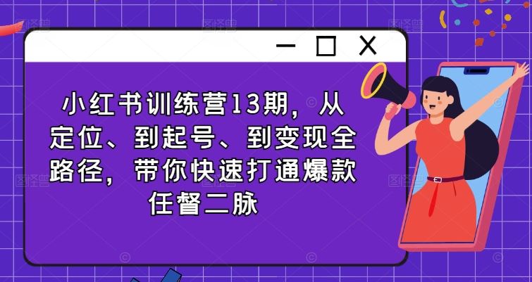 小红书训练营13期，从定位、到起号、到变现全路径，带你快速打通爆款任督二脉-聚富网创