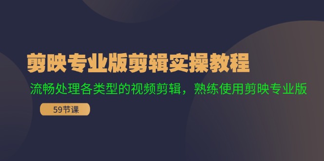 剪映专业版剪辑实操教程：流畅处理各类型的视频剪辑，熟练使用剪映专业版-聚富网创