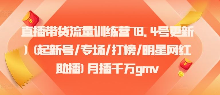 直播带货流量训练营(8.4号更新)(起新号/专场/打榜/明星网红助播)月播千万gmv-聚富网创