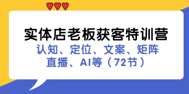 （11991期）实体店老板获客特训营：认知、定位、文案、矩阵、直播、AI等（72节）-聚富网创