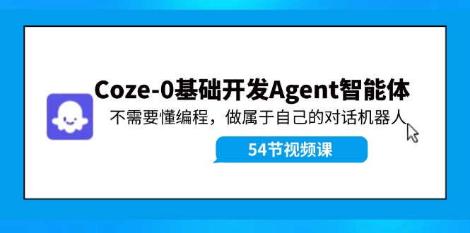 （11990期）Coze-0基础开发 Agent智能体教程：不需要懂编程，做属于自己的对话机器人-聚富网创